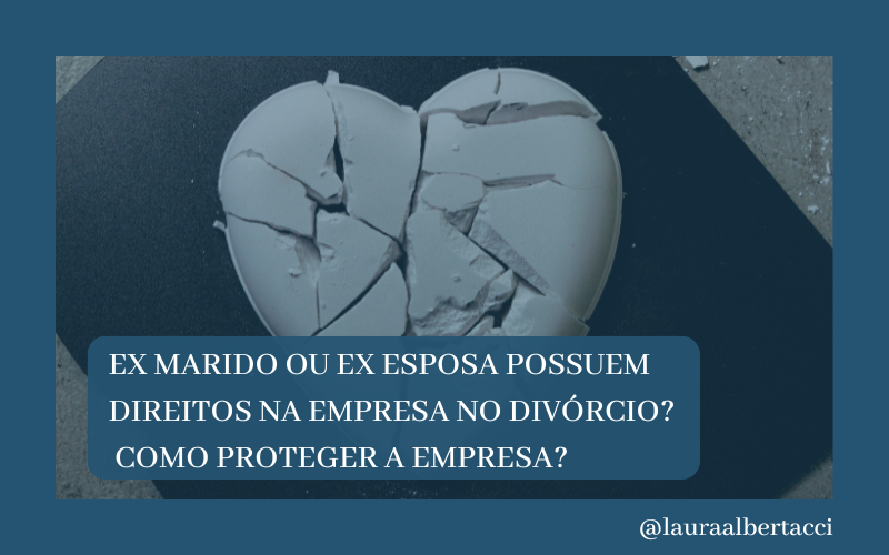 Ex marido ou ex esposa possuem direitos na empresa no divórcio? Como proteger a empresa?